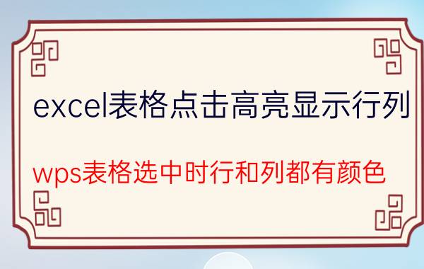 excel表格点击高亮显示行列 wps表格选中时行和列都有颜色？